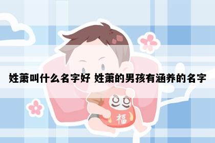 姓萧叫什么名字好 姓萧的男孩有涵养的名字