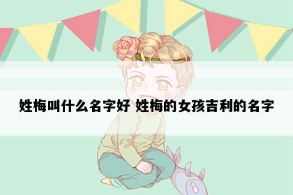 姓梅叫什么名字好 姓梅的女孩吉利的名字