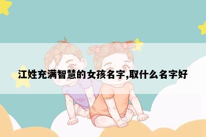 江姓充满智慧的女孩名字,取什么名字好