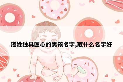 湛姓独具匠心的男孩名字,取什么名字好