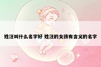 姓汪叫什么名字好 姓汪的女孩有含义的名字