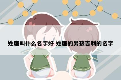 姓廉叫什么名字好 姓廉的男孩吉利的名字