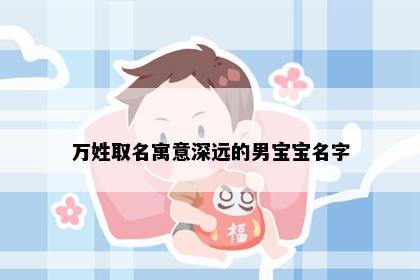 万姓取名寓意深远的男宝宝名字