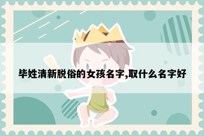 毕姓清新脱俗的女孩名字,取什么名字好
