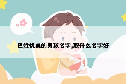 巴姓优美的男孩名字,取什么名字好