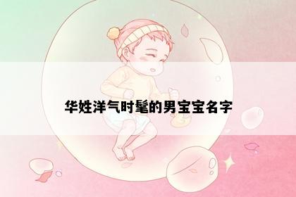 华姓洋气时髦的男宝宝名字