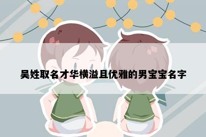 吴姓取名才华横溢且优雅的男宝宝名字