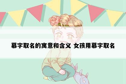 慕字取名的寓意和含义 女孩用慕字取名