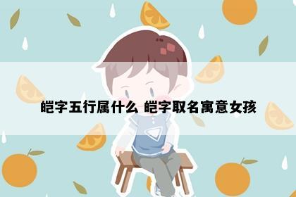 皑字五行属什么 皑字取名寓意女孩