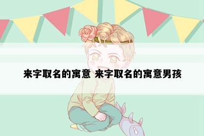 来字取名的寓意 来字取名的寓意男孩