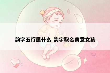 韵字五行属什么 韵字取名寓意女孩