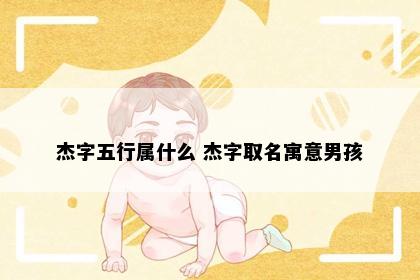 杰字五行属什么 杰字取名寓意男孩