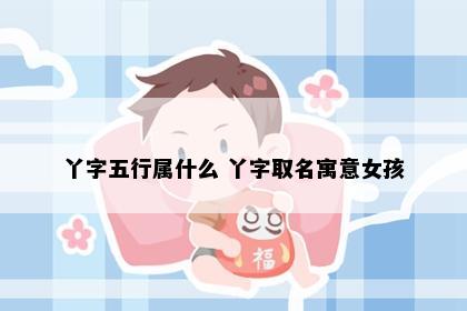 丫字五行属什么 丫字取名寓意女孩