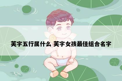 芙字五行属什么 芙字女孩最佳组合名字