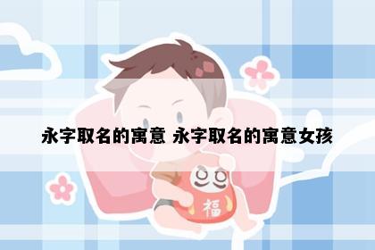 永字取名的寓意 永字取名的寓意女孩