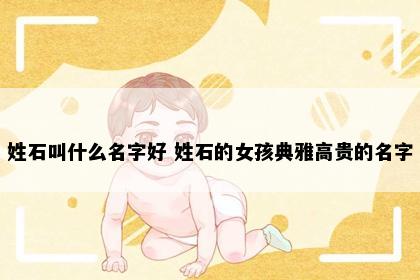 姓石叫什么名字好 姓石的女孩典雅高贵的名字