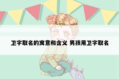 卫字取名的寓意和含义 男孩用卫字取名