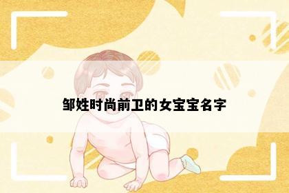 邹姓时尚前卫的女宝宝名字