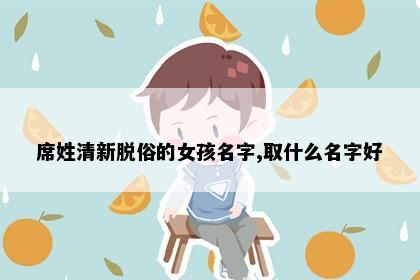 席姓清新脱俗的女孩名字,取什么名字好