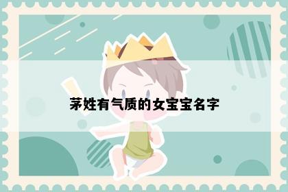 茅姓有气质的女宝宝名字