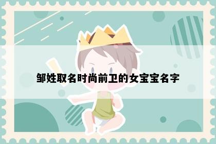 邹姓取名时尚前卫的女宝宝名字