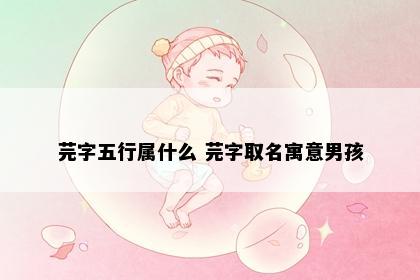 芫字五行属什么 芫字取名寓意男孩