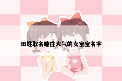 田姓取名端庄大气的女宝宝名字