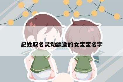 纪姓取名灵动飘逸的女宝宝名字