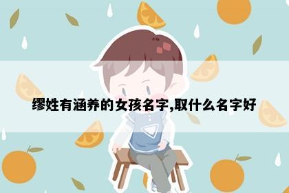 缪姓有涵养的女孩名字,取什么名字好