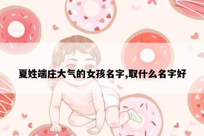 夏姓端庄大气的女孩名字,取什么名字好