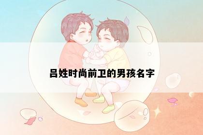 吕姓时尚前卫的男孩名字