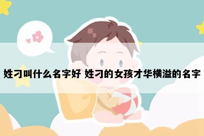 姓刁叫什么名字好 姓刁的女孩才华横溢的名字
