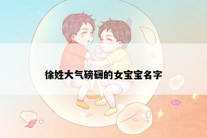 徐姓大气磅礴的女宝宝名字