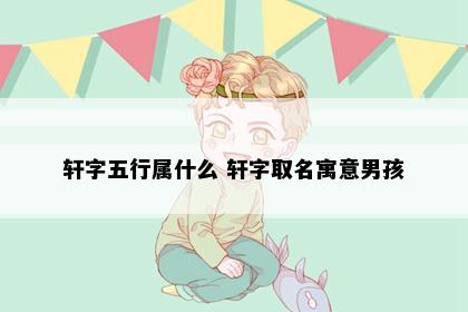 轩字五行属什么 轩字取名寓意男孩
