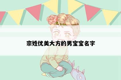 宗姓优美大方的男宝宝名字