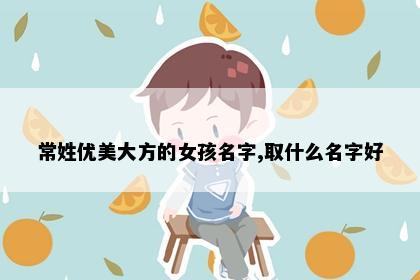 常姓优美大方的女孩名字,取什么名字好