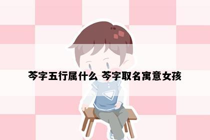 芩字五行属什么 芩字取名寓意女孩