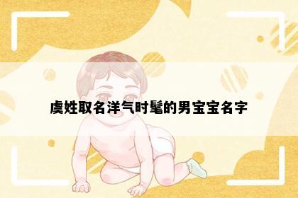 虞姓取名洋气时髦的男宝宝名字