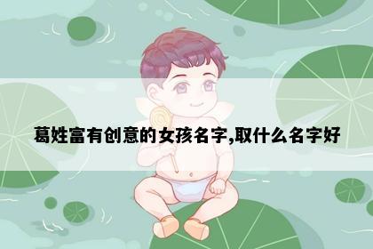 葛姓富有创意的女孩名字,取什么名字好