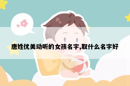 唐姓优美动听的女孩名字,取什么名字好