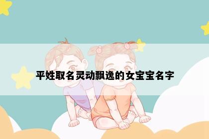 平姓取名灵动飘逸的女宝宝名字