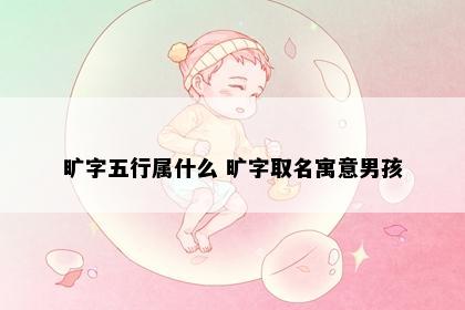 旷字五行属什么 旷字取名寓意男孩