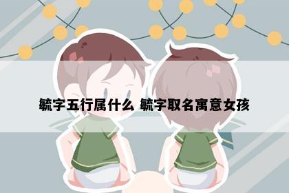 毓字五行属什么 毓字取名寓意女孩