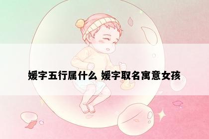 媛字五行属什么 媛字取名寓意女孩