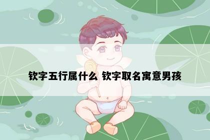 钦字五行属什么 钦字取名寓意男孩