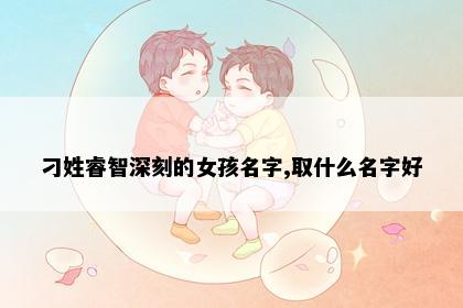 刁姓睿智深刻的女孩名字,取什么名字好