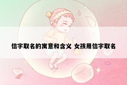 信字取名的寓意和含义 女孩用信字取名