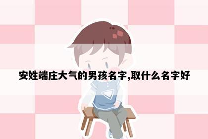 安姓端庄大气的男孩名字,取什么名字好