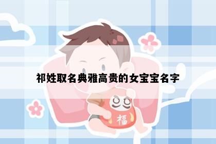 祁姓取名典雅高贵的女宝宝名字