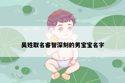 吴姓取名睿智深刻的男宝宝名字